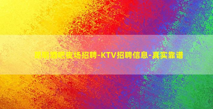 昆明酒吧夜场招聘-KTV招聘信息-真实靠谱